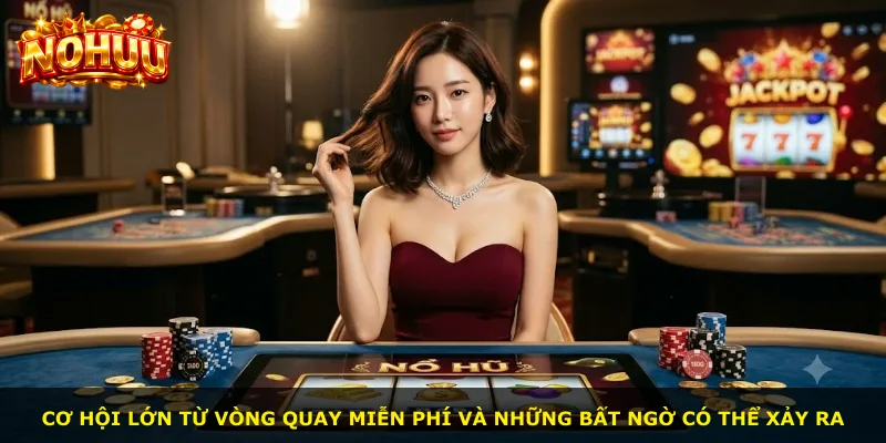 Cơ hội lớn từ vòng quay miễn phí và những bất ngờ có thể xảy ra