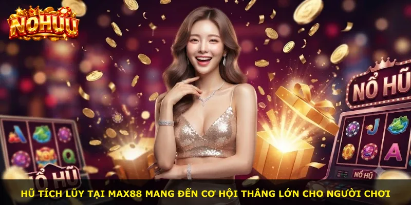 Hũ tích lũy tại Max88 mang đến cơ hội thắng lớn cho người chơi