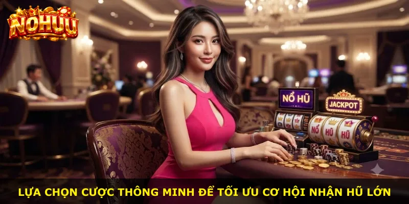 Lựa chọn cược thông minh để tối ưu cơ hội nhận hũ lớn