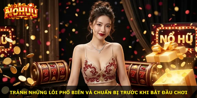 Tránh những lỗi phổ biến và chuẩn bị trước khi bắt đầu chơi