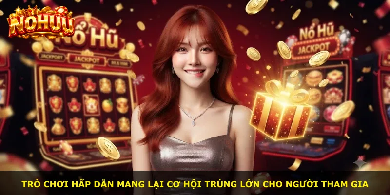 Trò chơi hấp dẫn mang lại cơ hội trúng lớn cho người tham gia