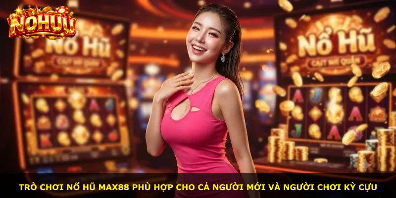Trò chơi Nổ Hũ Max88 phù hợp cho cả người mới và người chơi kỳ cựu