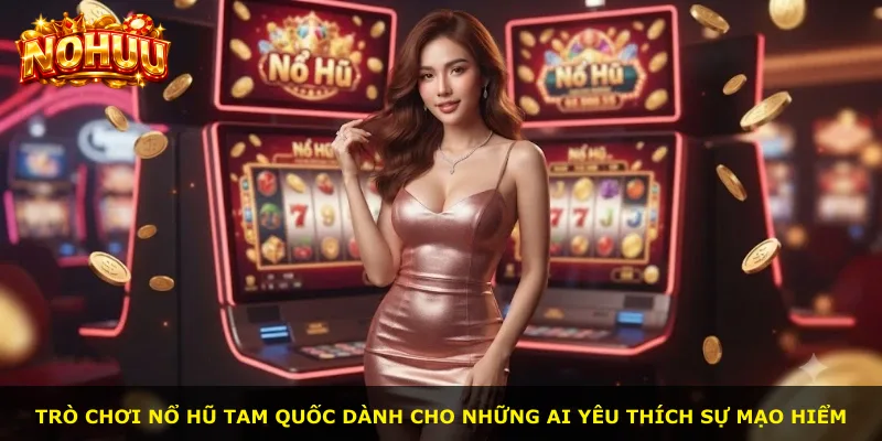 Trò chơi Nổ Hũ Tam Quốc dành cho những ai yêu thích sự mạo hiểm
